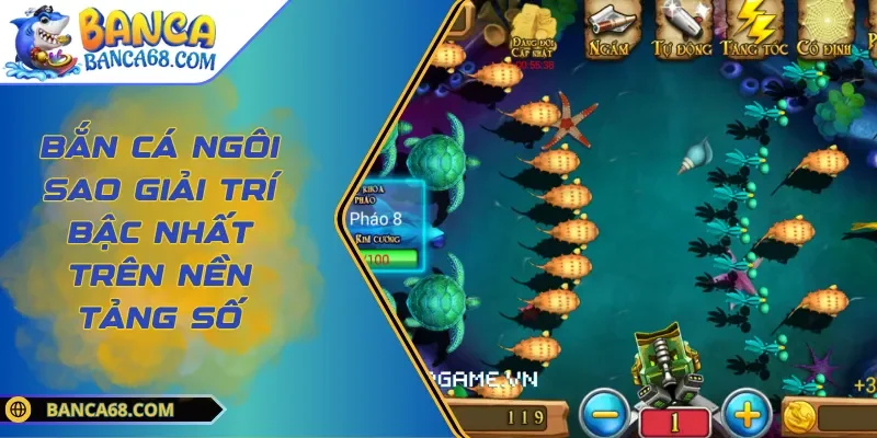 Bắn cá Ngôi Sao Giải Trí Bậc Nhất Trên Nền Tảng Số